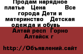 Продам нарядное платье › Цена ­ 500 - Все города Дети и материнство » Детская одежда и обувь   . Алтай респ.,Горно-Алтайск г.